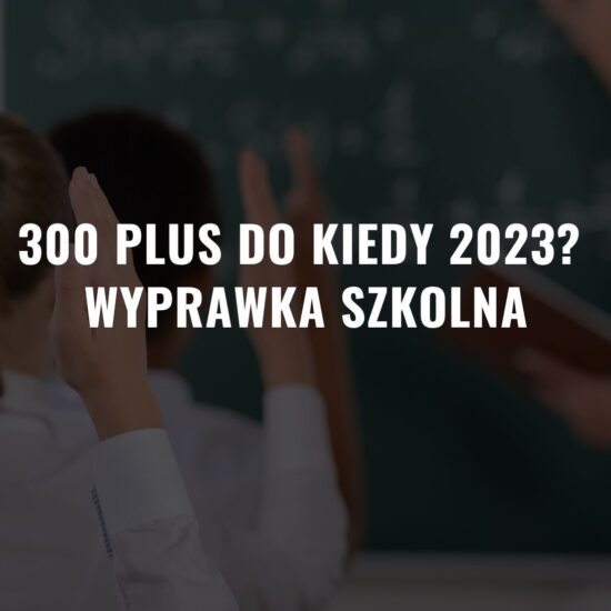 300 plus do kiedy 2023 Wyprawka szkolna